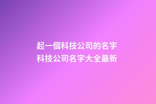 起一個科技公司的名字 科技公司名字大全最新-第1張-公司起名-玄機派